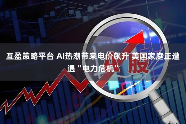 互盈策略平台 AI热潮带来电价飙升 美国家庭正遭遇“电力危机”