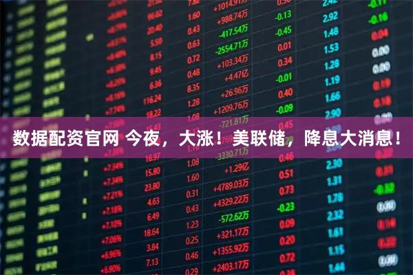 数据配资官网 今夜，大涨！美联储，降息大消息！