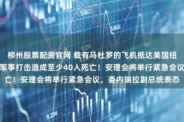 柳州股票配资官网 载有马杜罗的飞机抵达美国纽约，画面曝光！美对委军事打击造成至少40人死亡！安理会将举行紧急会议，委内瑞拉副总统表态