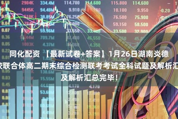 同化配资 【最新试卷+答案】1月26日湖南炎德英才名校联合体高二期末综合检测联考考试全科试题及解析汇总完毕！
