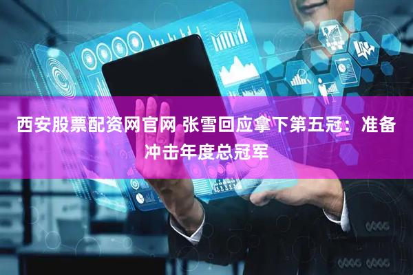 西安股票配资网官网 张雪回应拿下第五冠：准备冲击年度总冠军
