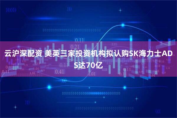 云沪深配资 美英三家投资机构拟认购SK海力士ADS达70亿